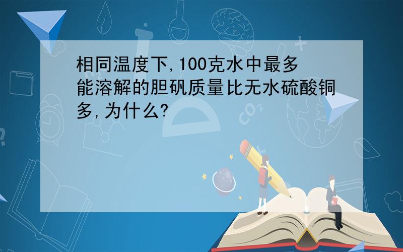 相同温度下,100克水中最多能溶解的胆矾质量比无水硫酸铜多,为什么?