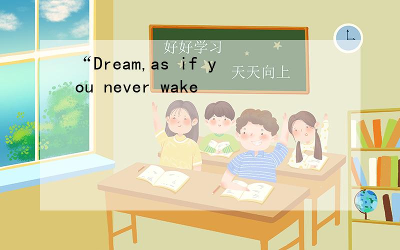 “Dream,as if you never wake