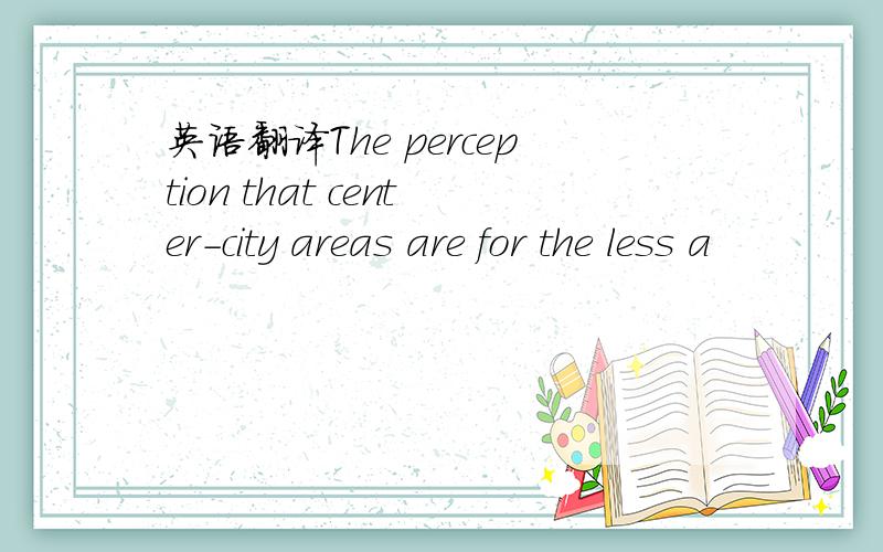 英语翻译The perception that center-city areas are for the less a