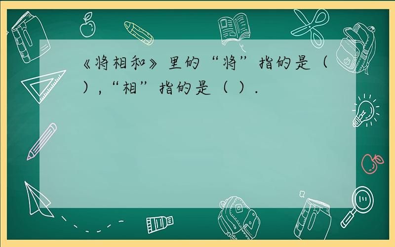 《将相和》里的“将”指的是（ ）,“相”指的是（ ）.