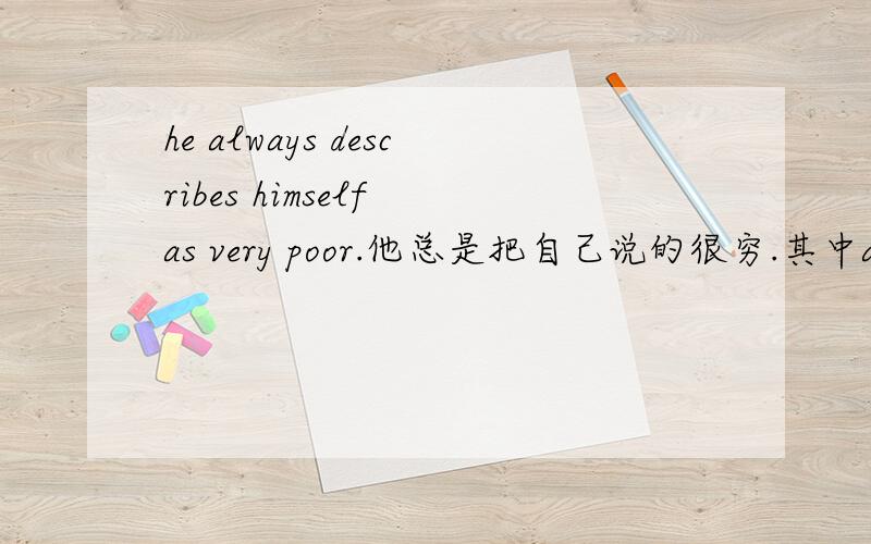 he always describes himself as very poor.他总是把自己说的很穷.其中as是什么词