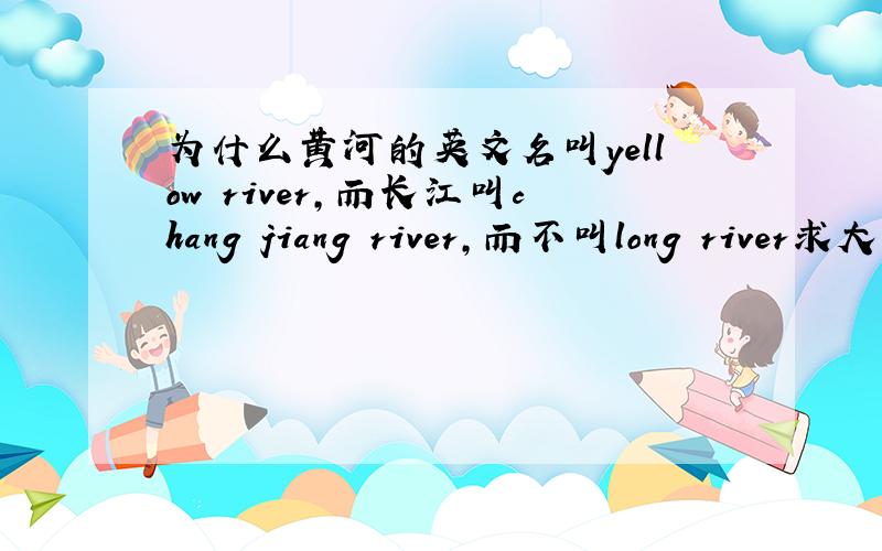 为什么黄河的英文名叫yellow river,而长江叫chang jiang river,而不叫long river求大