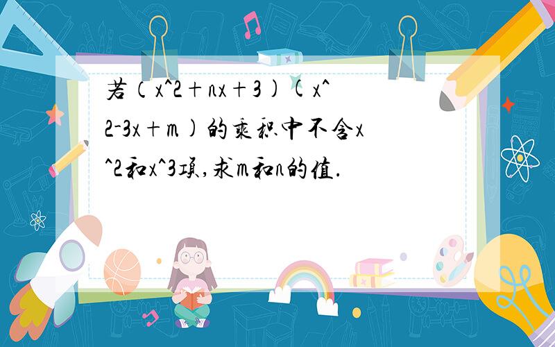 若（x^2+nx+3)(x^2-3x+m)的乘积中不含x^2和x^3项,求m和n的值.