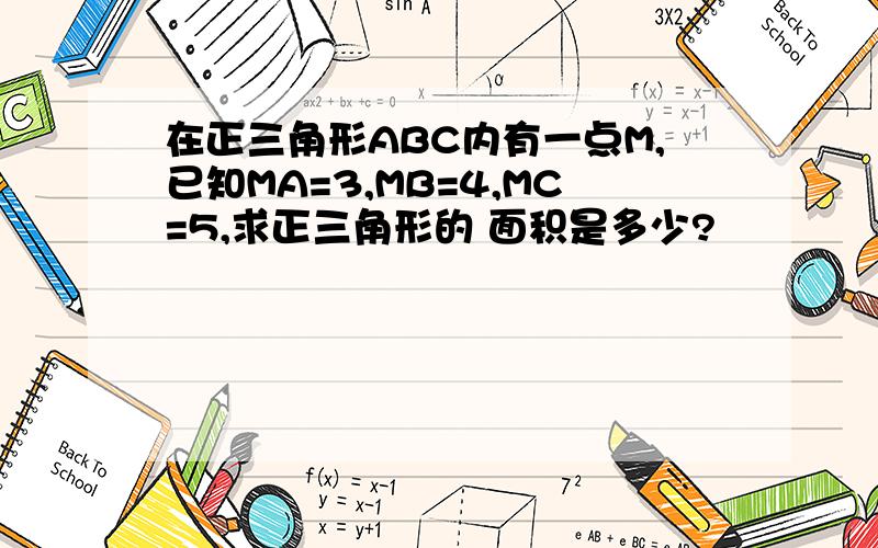 在正三角形ABC内有一点M,已知MA=3,MB=4,MC=5,求正三角形的 面积是多少?