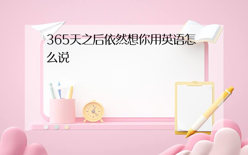 365天之后依然想你用英语怎么说