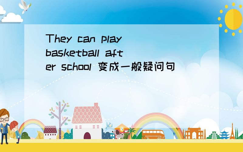 They can play basketball after school 变成一般疑问句