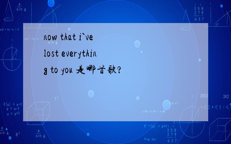 now that i`ve lost everything to you 是哪首歌?