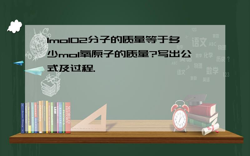 1molO2分子的质量等于多少mol氧原子的质量?写出公式及过程.^