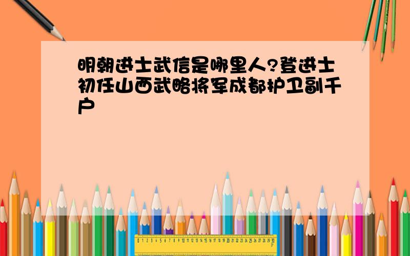 明朝进士武信是哪里人?登进士初任山西武略将军成都护卫副千户