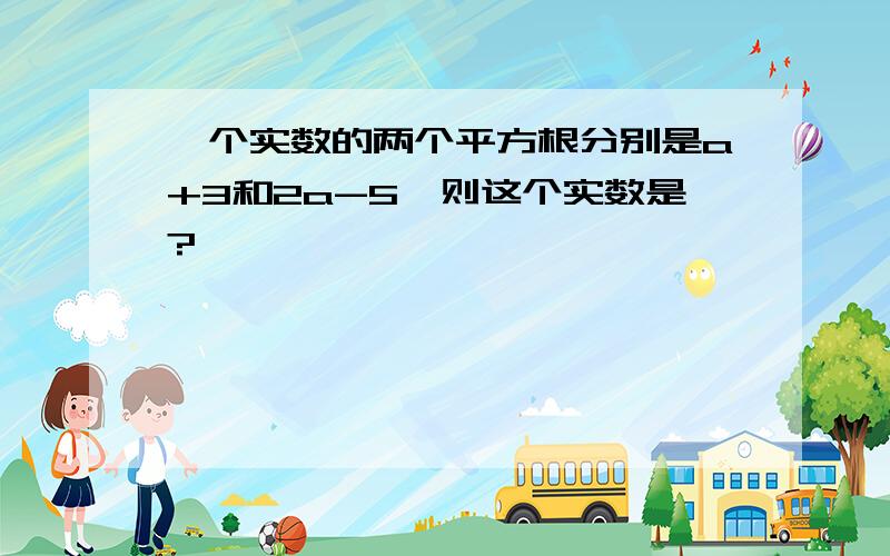 一个实数的两个平方根分别是a+3和2a-5,则这个实数是?