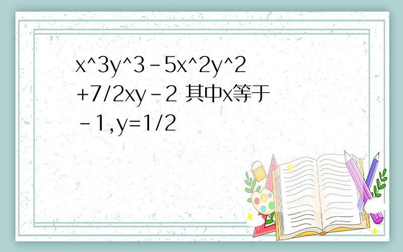 x^3y^3-5x^2y^2+7/2xy-2 其中x等于-1,y=1/2