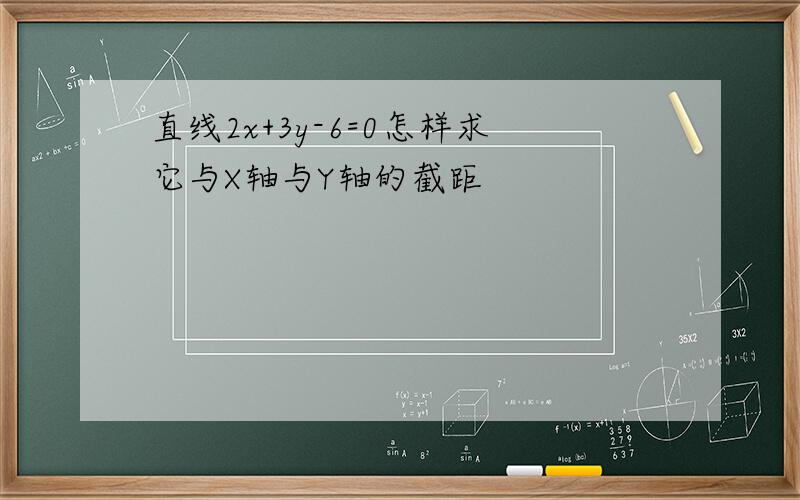 直线2x+3y-6=0怎样求它与X轴与Y轴的截距