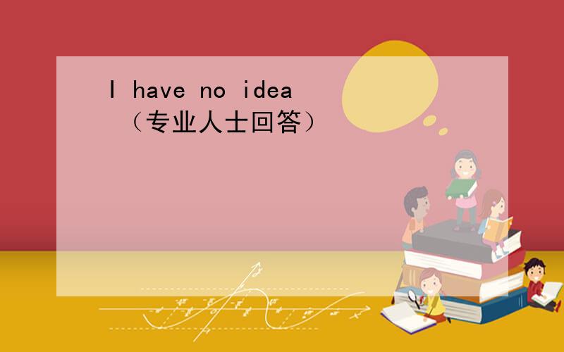 I have no idea （专业人士回答）