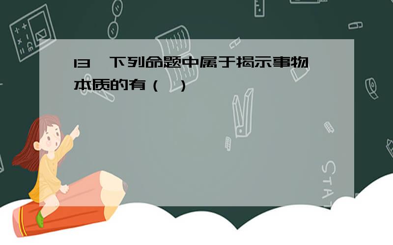 13、下列命题中属于揭示事物本质的有（ ）