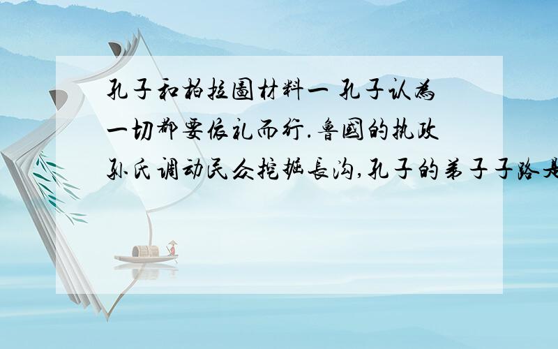 孔子和柏拉图材料一 孔子认为一切都要依礼而行.鲁国的执政孙氏调动民众挖掘长沟,孔子的弟子子路是当地的长官,他用自己的禄米