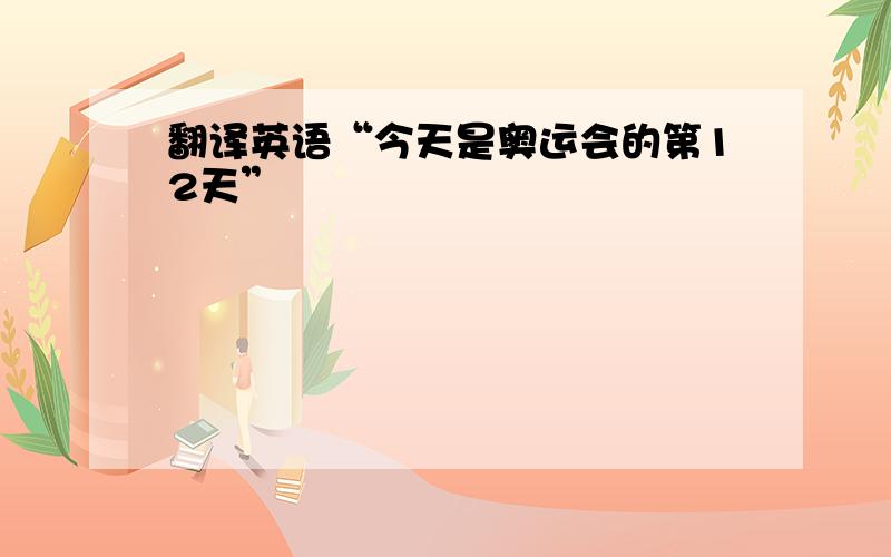 翻译英语“今天是奥运会的第12天”