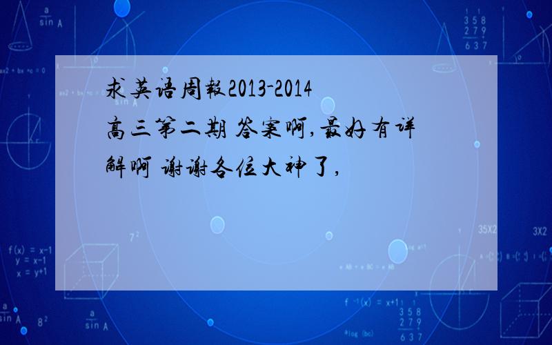 求英语周报2013-2014高三第二期 答案啊,最好有详解啊 谢谢各位大神了,