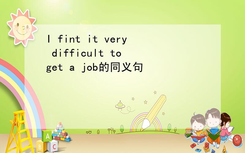 I fint it very difficult to get a job的同义句