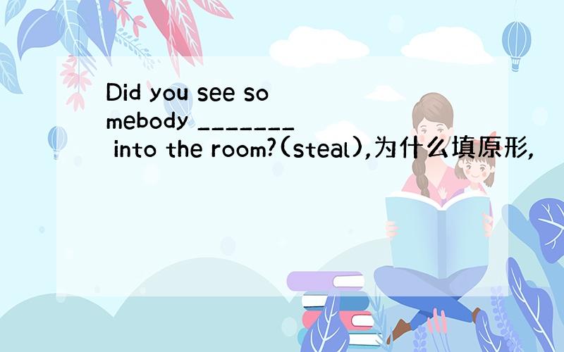 Did you see somebody _______ into the room?(steal),为什么填原形,