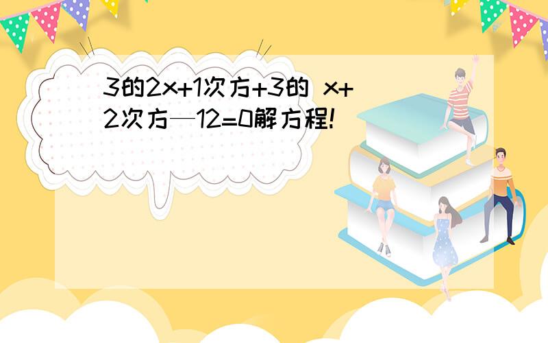 3的2x+1次方+3的 x+2次方—12=0解方程!