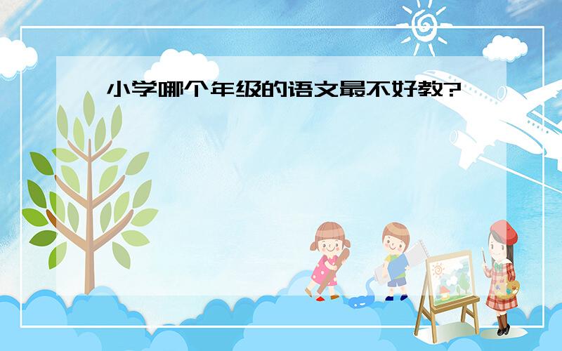 小学哪个年级的语文最不好教?