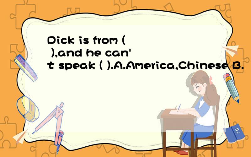 Dick is from ( ),and he can't speak ( ).A.America,Chinese B.