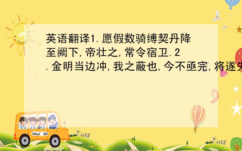 英语翻译1.愿假数骑缚契丹降至阙下,帝壮之,常令宿卫.2.金明当边冲,我之蔽也,今不亟完,将遂失之