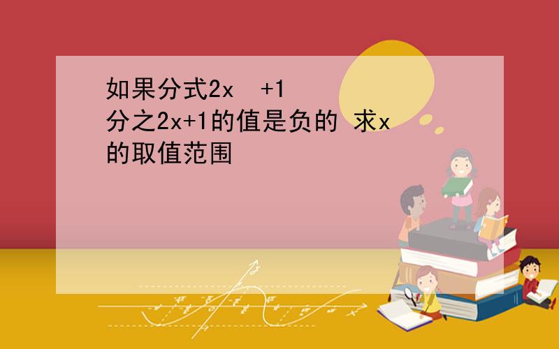 如果分式2x²+1分之2x+1的值是负的 求x的取值范围