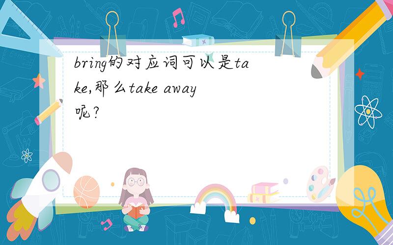 bring的对应词可以是take,那么take away呢?