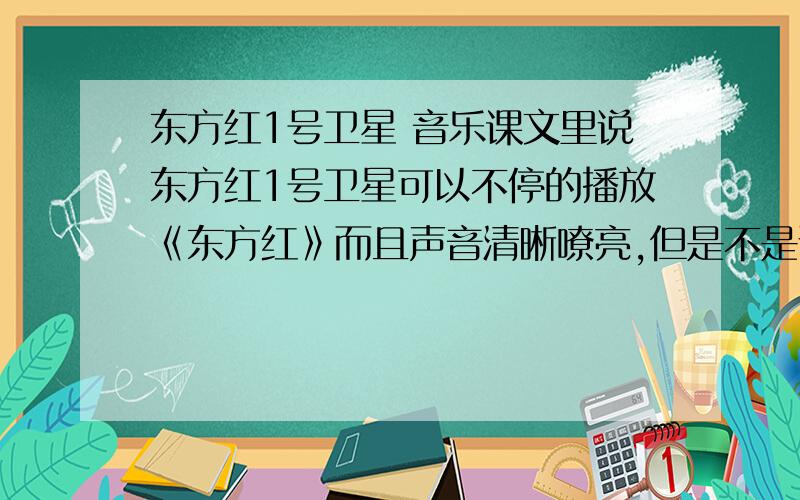 东方红1号卫星 音乐课文里说东方红1号卫星可以不停的播放《东方红》而且声音清晰嘹亮,但是不是说真空不能传声么,音乐是怎么