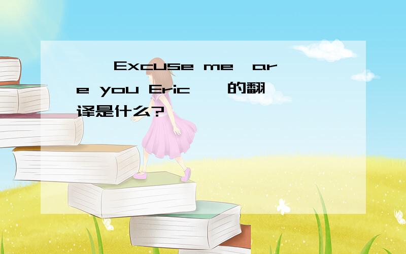 ''Excuse me,are you Eric''的翻译是什么?