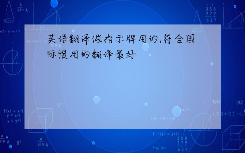 英语翻译做指示牌用的,符合国际惯用的翻译最好