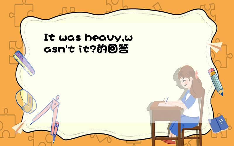 It was heavy,wasn't it?的回答