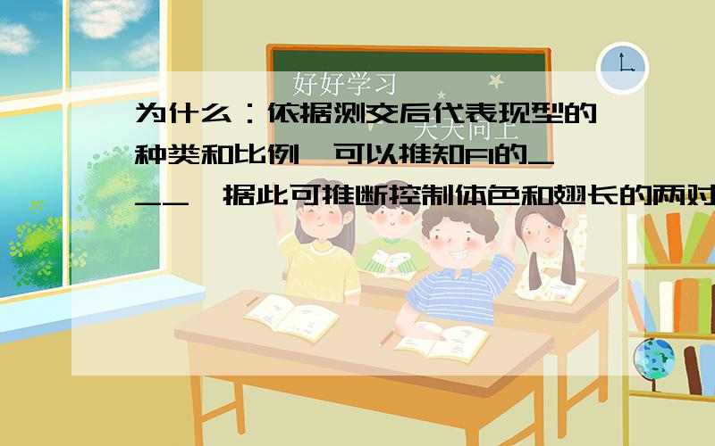 为什么：依据测交后代表现型的种类和比例,可以推知F1的___,据此可推断控制体色和翅长的两对等位基因___两对同源染色体