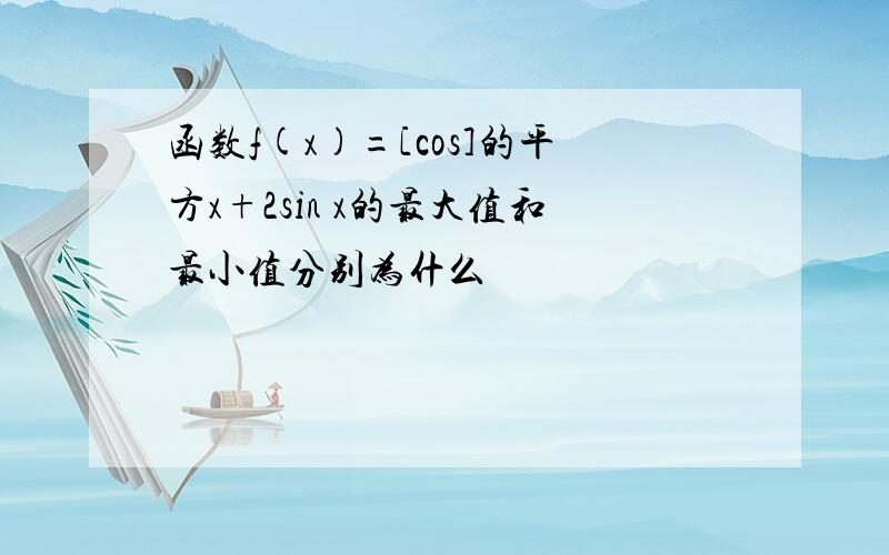 函数f(x)=[cos]的平方x+2sin x的最大值和最小值分别为什么