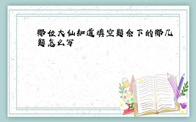 那位大仙知道填空题余下的那几题怎么写