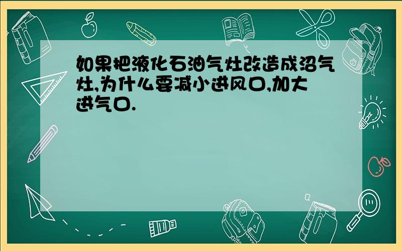 如果把液化石油气灶改造成沼气灶,为什么要减小进风口,加大进气口.