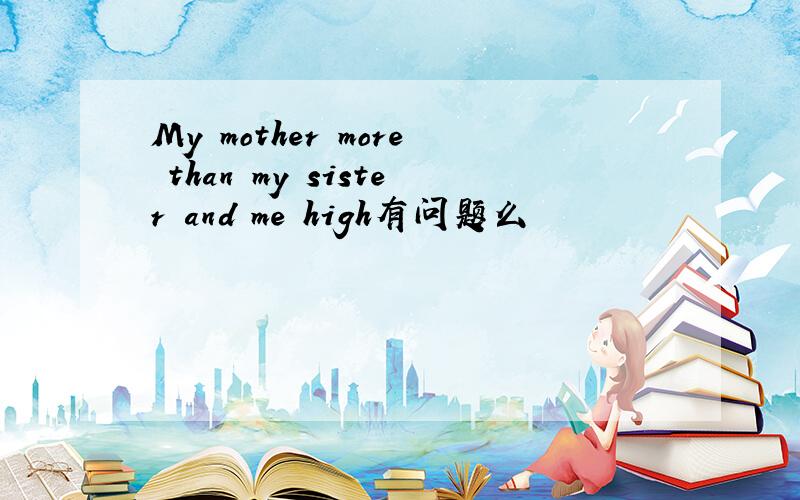 My mother more than my sister and me high有问题么