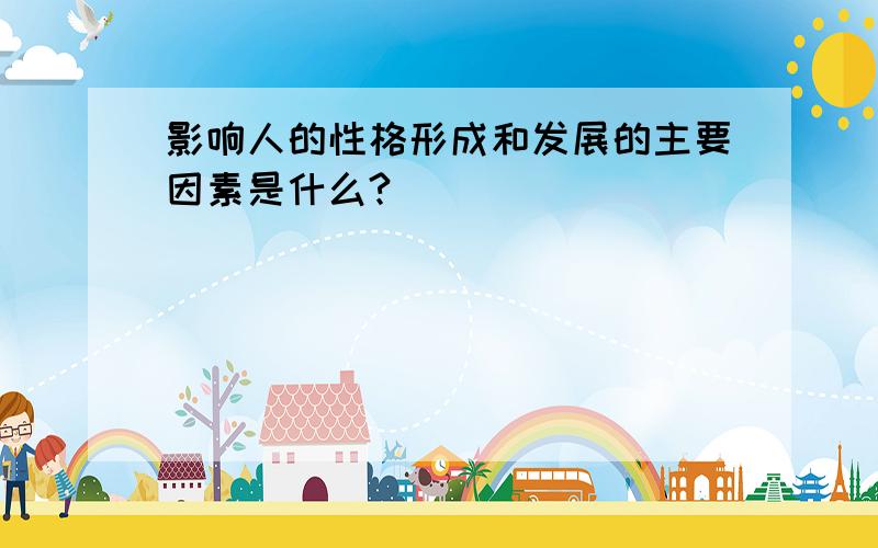 影响人的性格形成和发展的主要因素是什么?