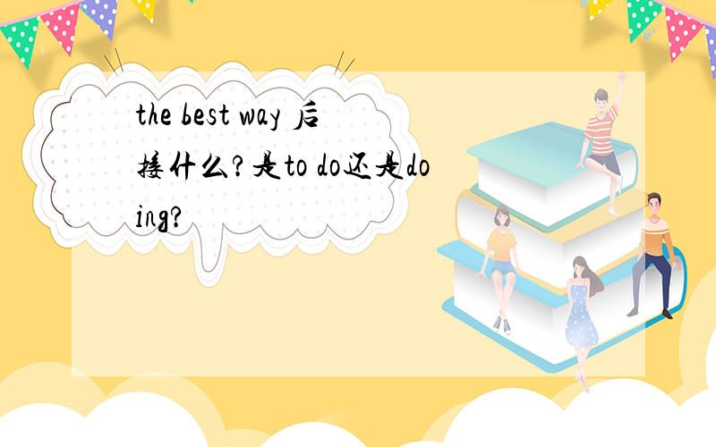 the best way 后接什么?是to do还是doing?