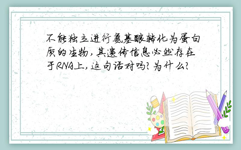 不能独立进行氨基酸转化为蛋白质的生物,其遗传信息必然存在于RNA上,这句话对吗?为什么?