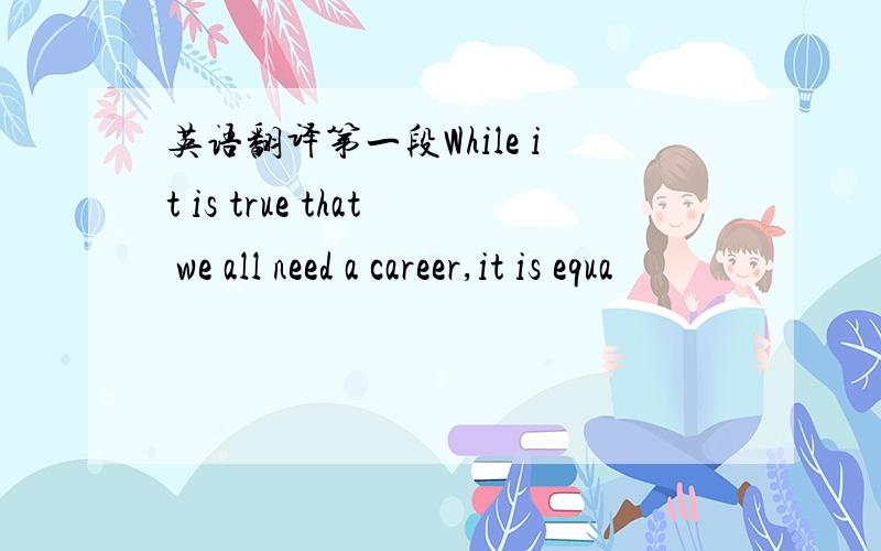 英语翻译第一段While it is true that we all need a career,it is equa