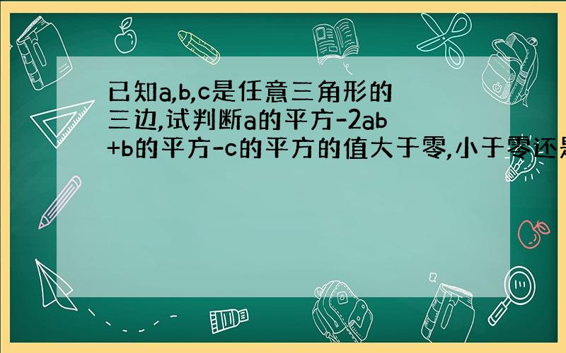 已知a,b,c是任意三角形的三边,试判断a的平方-2ab+b的平方-c的平方的值大于零,小于零还是等于零?