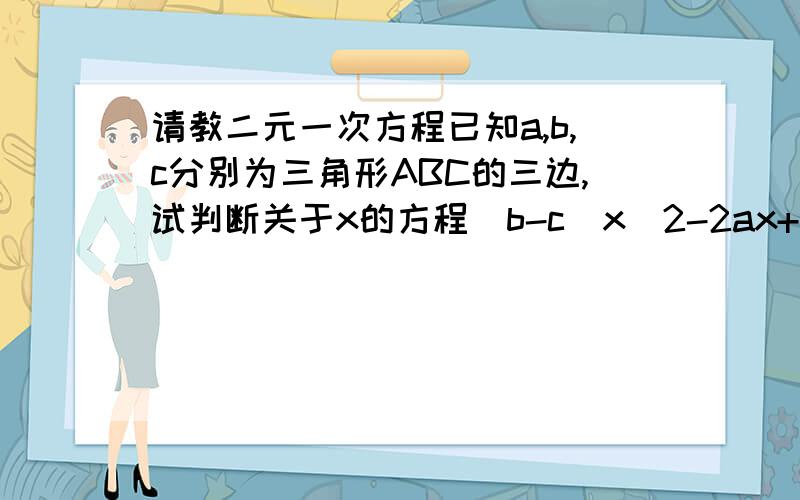 请教二元一次方程已知a,b,c分别为三角形ABC的三边,试判断关于x的方程(b-c)x^2-2ax+(b+c)=0(b不