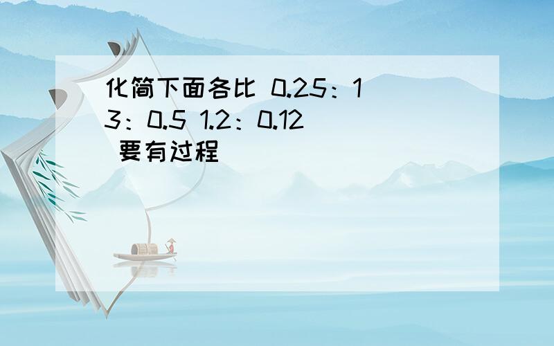 化简下面各比 0.25：1 3：0.5 1.2：0.12 要有过程