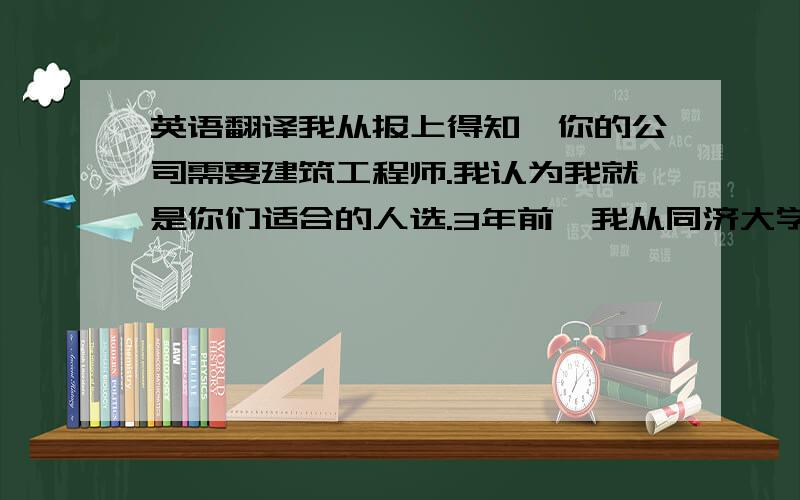 英语翻译我从报上得知,你的公司需要建筑工程师.我认为我就是你们适合的人选.3年前,我从同济大学毕业,我精通英语和电脑设计