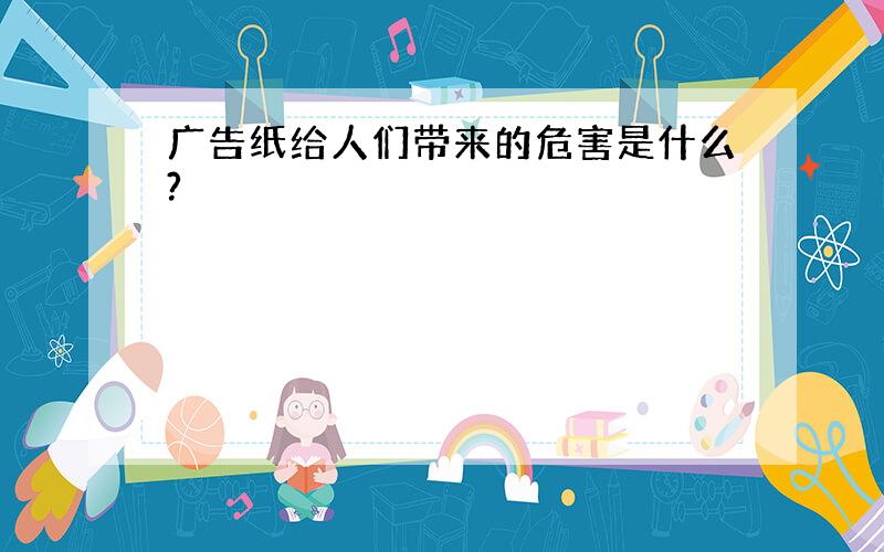 广告纸给人们带来的危害是什么?