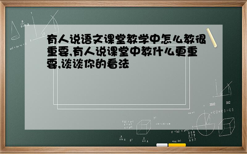 有人说语文课堂教学中怎么教很重要,有人说课堂中教什么更重要,谈谈你的看法