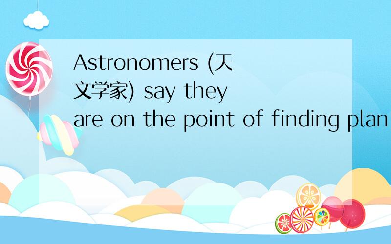 Astronomers (天文学家) say they are on the point of finding plan