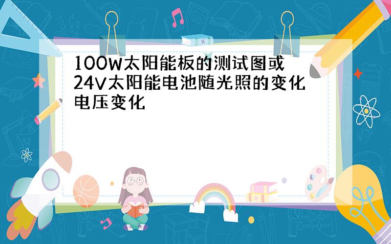 100W太阳能板的测试图或 24V太阳能电池随光照的变化电压变化